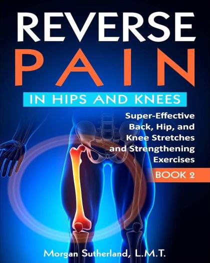 Reverse Pain in Hips and Knees: Super-Effective Back, Hip, and Knee Stretches and Strengthening Exercises (Reverse Your Pain Book 2)